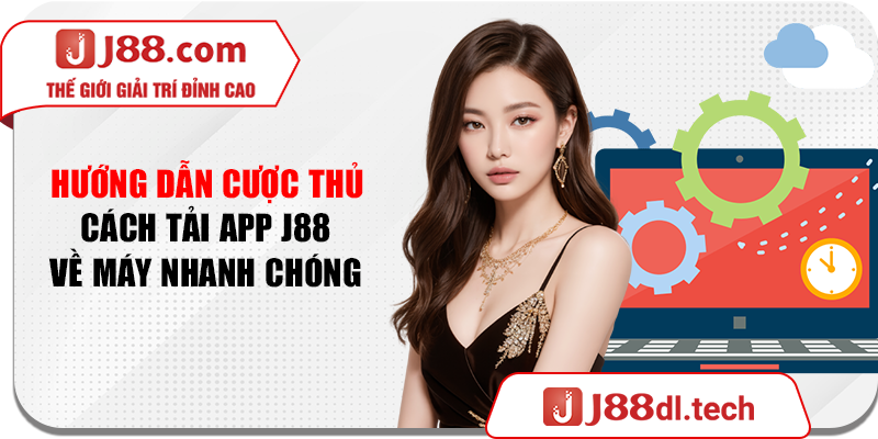 Hướng dẫn cược thủ cách tải app J88 về máy nhanh chóng