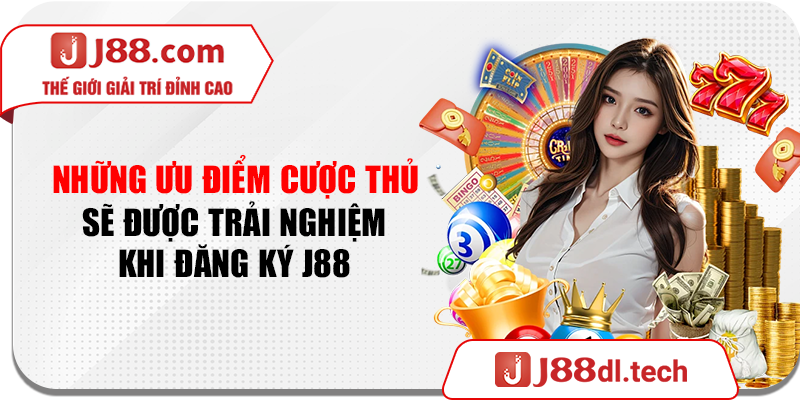 Những ưu điểm cược thủ sẽ được trải nghiệm khi đăng ký J88