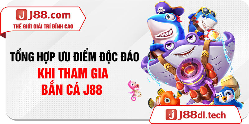 Tổng hợp ưu điểm độc đáo khi tham gia bắn cá J88